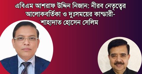 আশরাফ উদ্দিন নিজান: নীরব নেতৃত্বের আলোকবর্তিকা ও দুঃসময়ের কান্ডারী